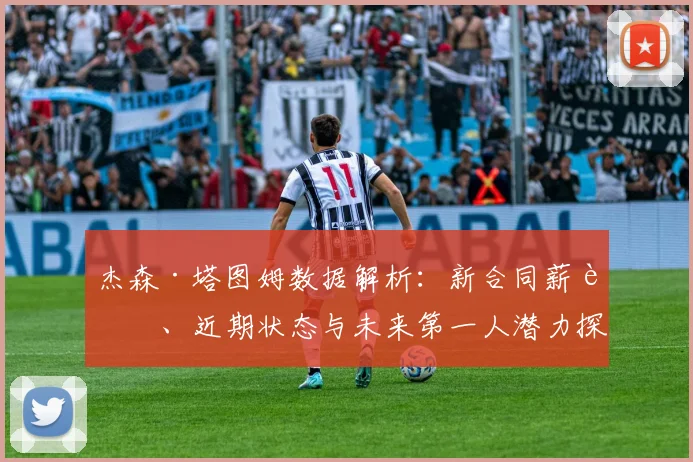 杰森·塔图姆数据解析：新合同薪资、近期状态与未来第一人潜力探讨