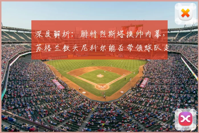 深度解析:腓特烈斯塔换帅内幕,苏格兰教头尼科尔能否带领球队走出困境?
