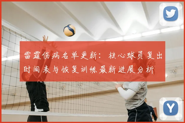 雷霆伤病名单更新:核心球员复出时间表与恢复训练最新进展分析