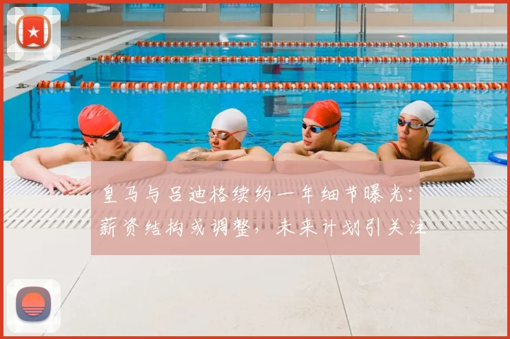 皇马与吕迪格续约一年细节曝光：薪资结构或调整，未来计划引关注